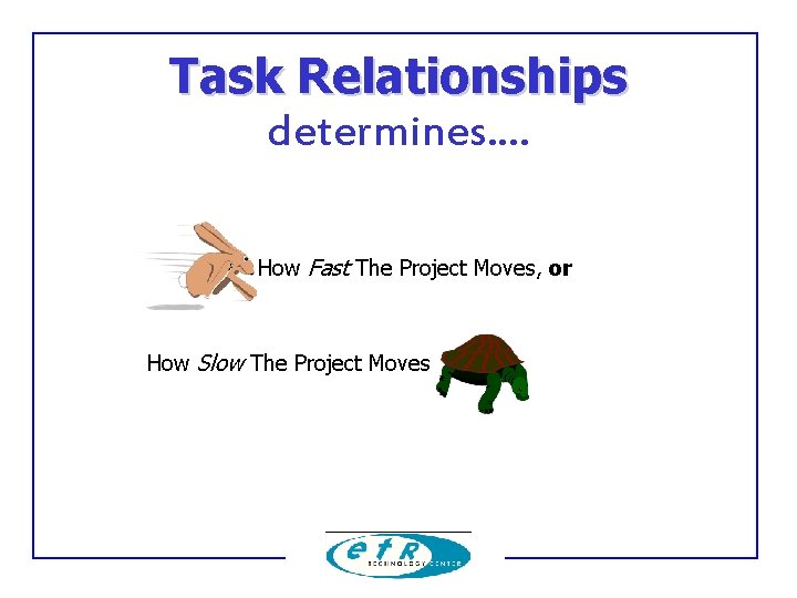 Task Relationships determines. . How Fast The Project Moves, or How Slow The Project