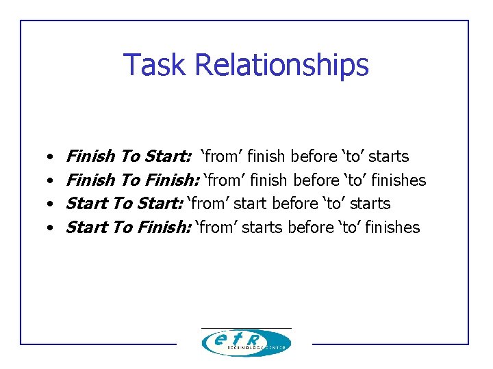 Task Relationships • • Finish To Start: ‘from’ finish before ‘to’ starts Finish To