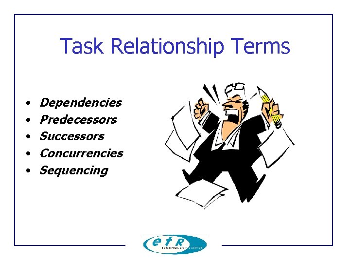 Task Relationship Terms • • • Dependencies Predecessors Successors Concurrencies Sequencing 