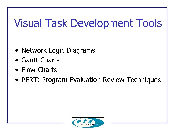 Visual Task Development Tools • • Network Logic Diagrams Gantt Charts Flow Charts PERT: