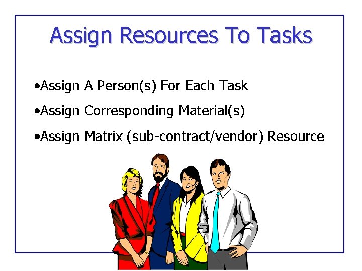Assign Resources To Tasks • Assign A Person(s) For Each Task • Assign Corresponding