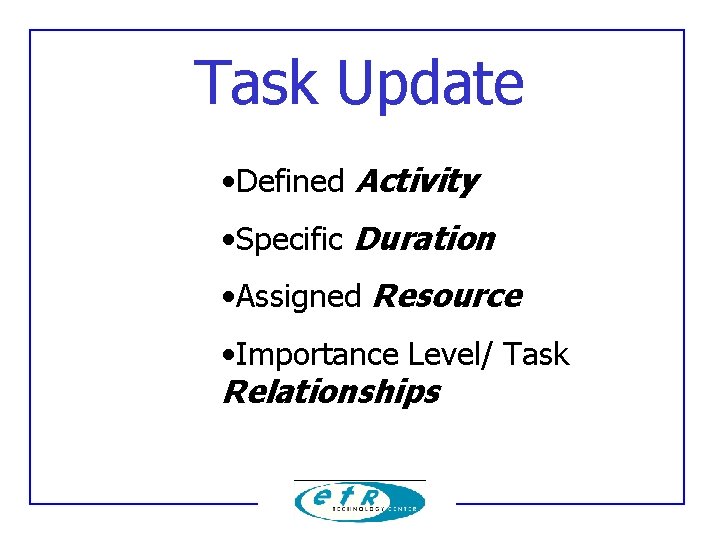 Task Update • Defined Activity • Specific Duration • Assigned Resource • Importance Level/