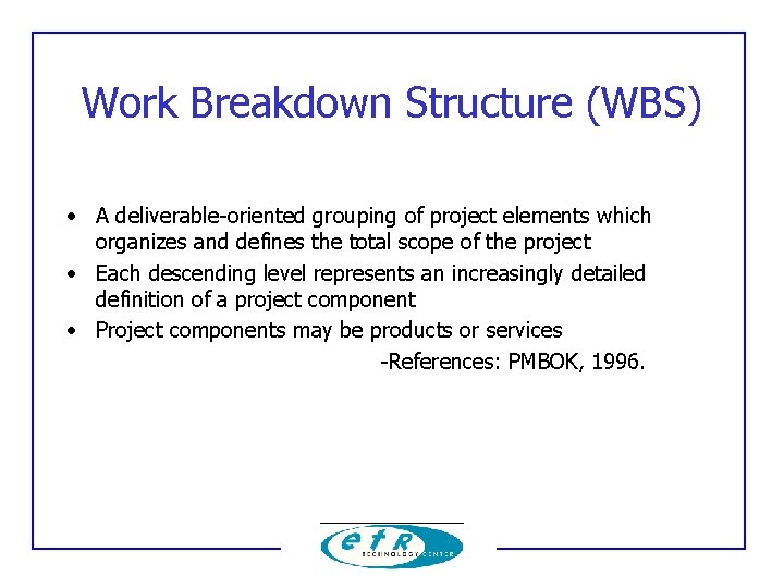 Work Breakdown Structure (WBS) • A deliverable-oriented grouping of project elements which organizes and