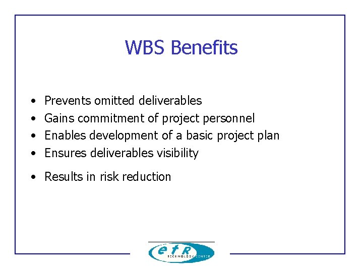 WBS Benefits • • Prevents omitted deliverables Gains commitment of project personnel Enables development