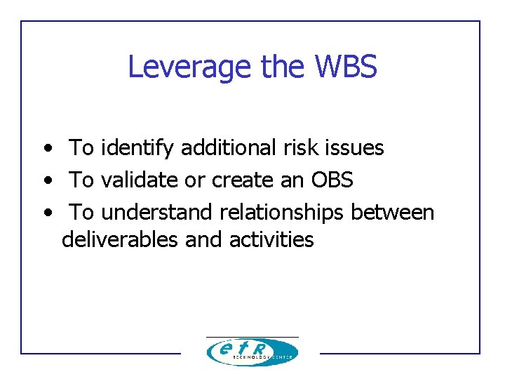 Leverage the WBS • To identify additional risk issues • To validate or create