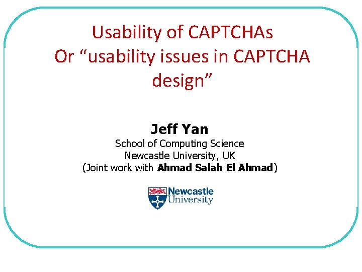 Usability of CAPTCHAs Or “usability issues in CAPTCHA design” Jeff Yan School of Computing