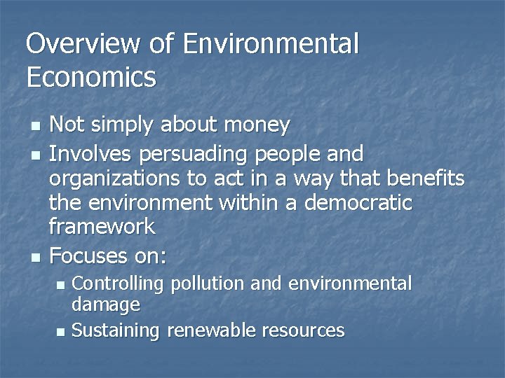 Overview of Environmental Economics n n n Not simply about money Involves persuading people