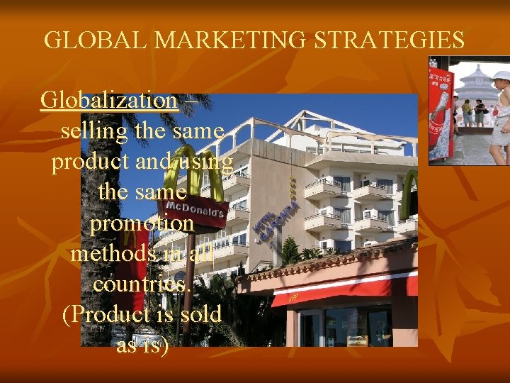 GLOBAL MARKETING STRATEGIES Globalization – selling the same product and using the same promotion