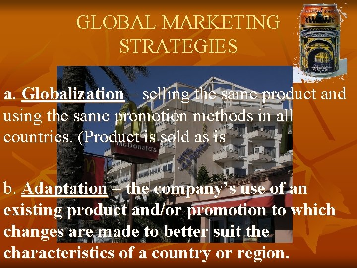 GLOBAL MARKETING STRATEGIES a. Globalization – selling the same product and using the same