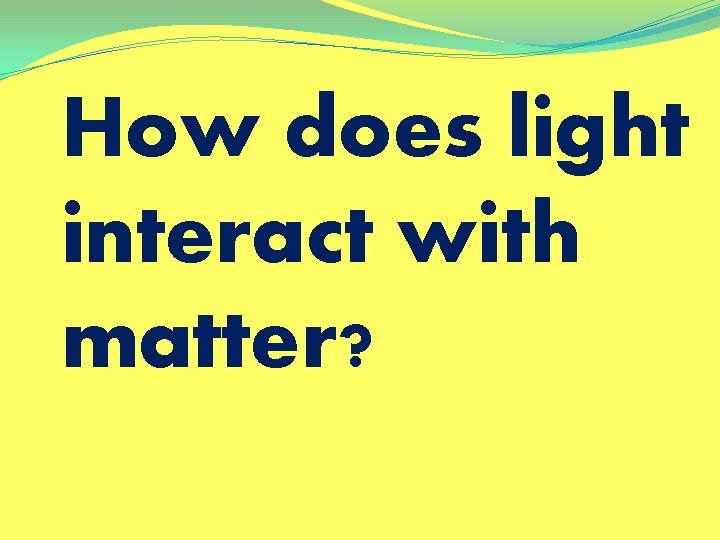 How does light interact with matter? 