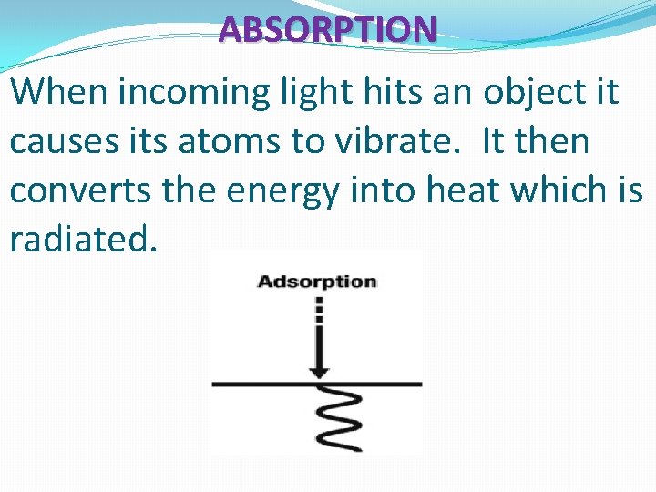 ABSORPTION When incoming light hits an object it causes its atoms to vibrate. It