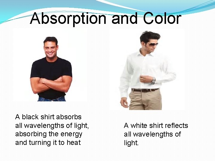 Absorption and Color A black shirt absorbs all wavelengths of light, absorbing the energy