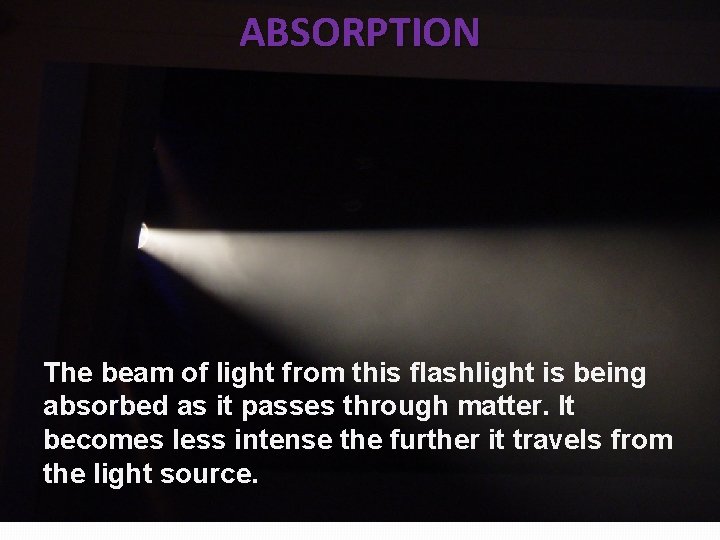 ABSORPTION The beam of light from this flashlight is being absorbed as it passes