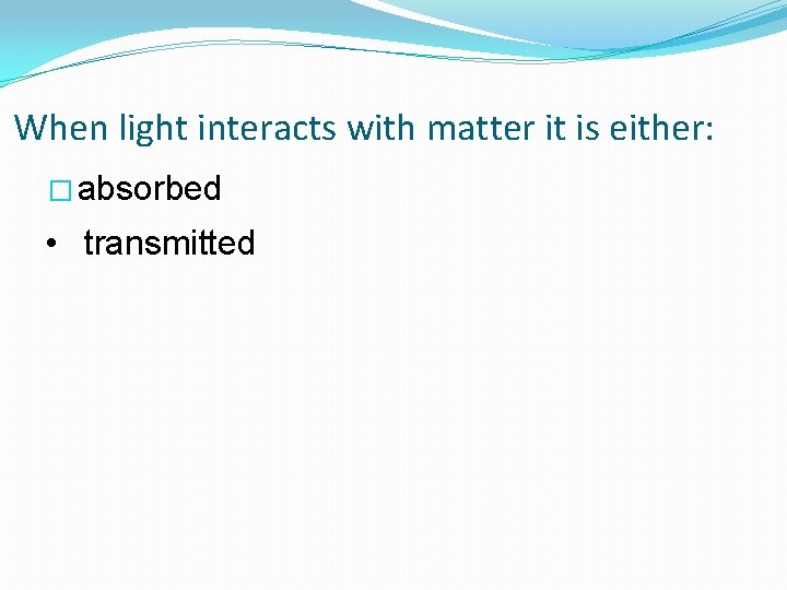 When light interacts with matter it is either: � absorbed • transmitted 