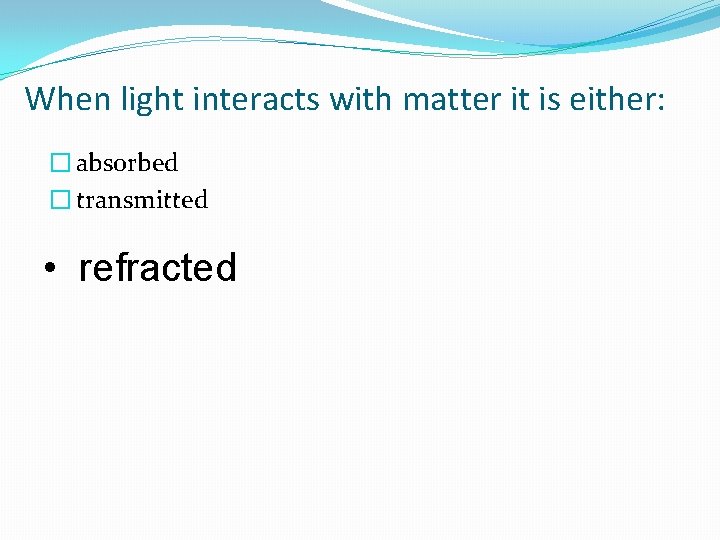 When light interacts with matter it is either: � absorbed � transmitted • refracted