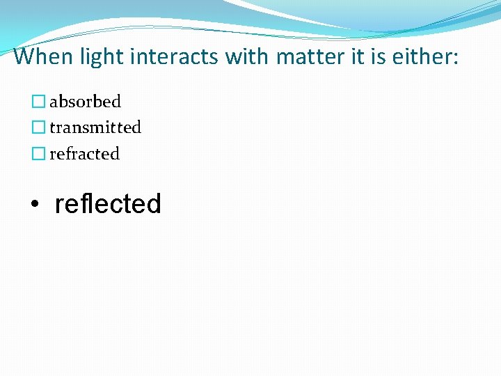 When light interacts with matter it is either: � absorbed � transmitted � refracted