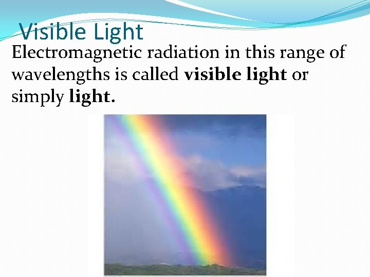 Visible Light Electromagnetic radiation in this range of wavelengths is called visible light or