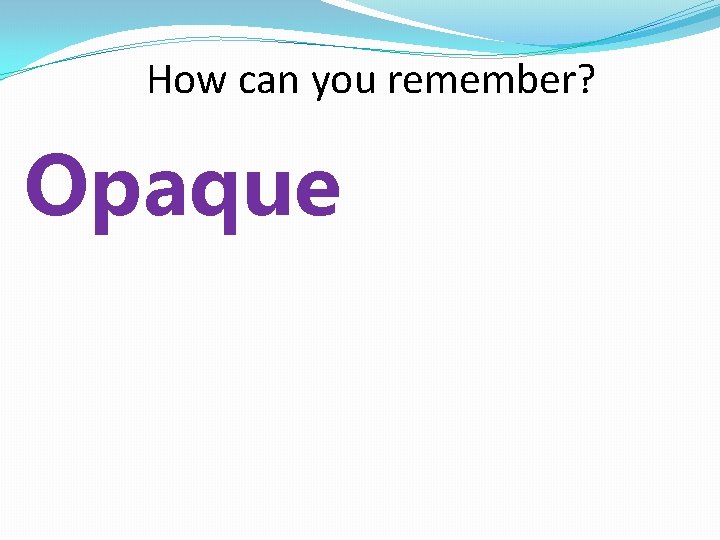 How can you remember? Opaque 