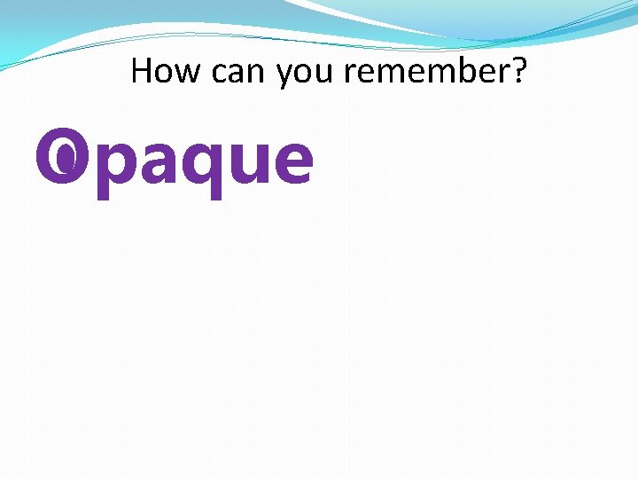 How can you remember? Opaque 