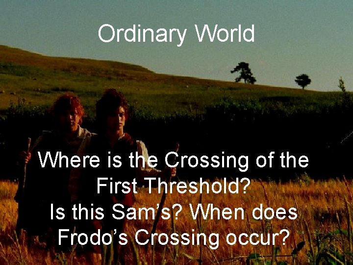 Ordinary World Where is the Crossing of the First Threshold? Is this Sam’s? When