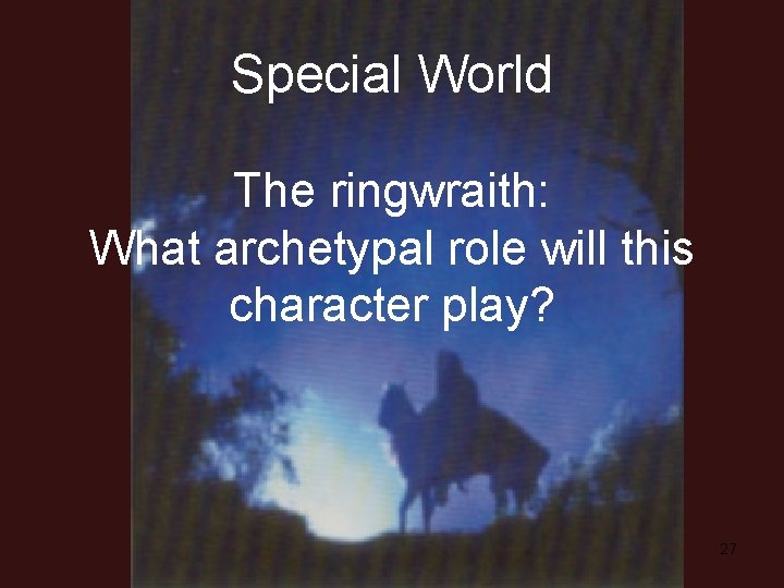 Special World The ringwraith: What archetypal role will this character play? 27 