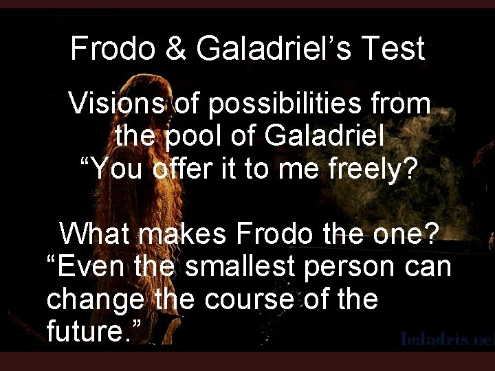 Frodo & Galadriel’s Test Visions of possibilities from the pool of Galadriel “You offer