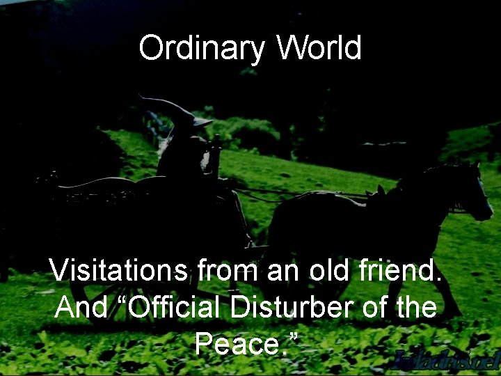 Ordinary World Visitations from an old friend. And “Official Disturber of the Peace. ”