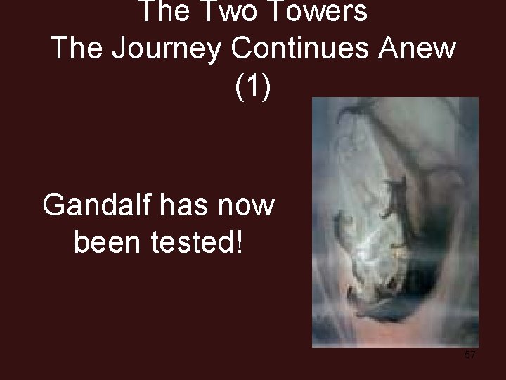 The Two Towers The Journey Continues Anew (1) Gandalf has now been tested! 57