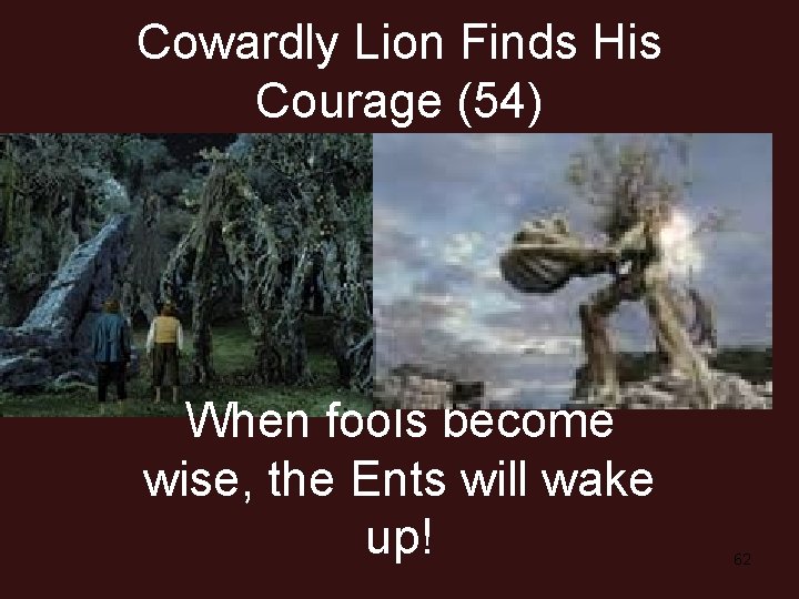 Cowardly Lion Finds His Courage (54) When fools become wise, the Ents will wake