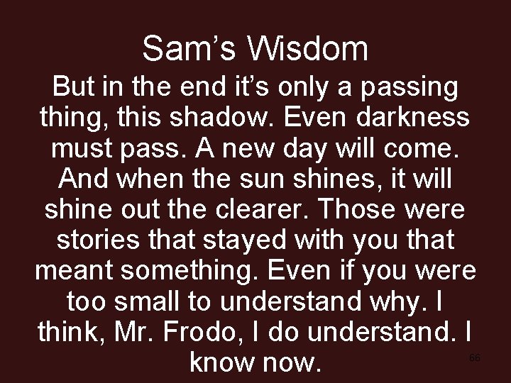 Sam’s Wisdom But in the end it’s only a passing thing, this shadow. Even