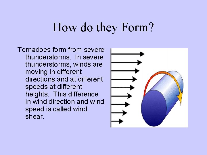 How do they Form? Tornadoes form from severe thunderstorms. In severe thunderstorms, winds are