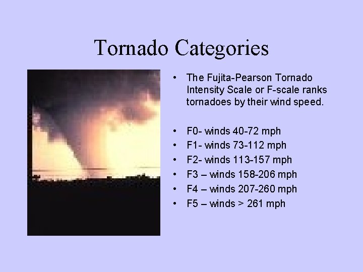 Tornado Categories • The Fujita-Pearson Tornado Intensity Scale or F-scale ranks tornadoes by their