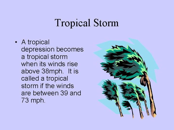 Tropical Storm • A tropical depression becomes a tropical storm when its winds rise