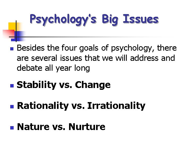 Psychology’s Big Issues n Besides the four goals of psychology, there are several issues