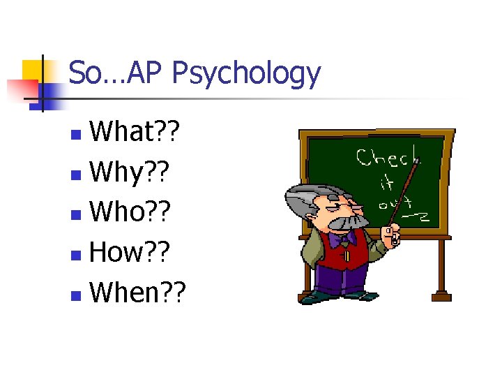 So…AP Psychology What? ? n Why? ? n Who? ? n How? ? n