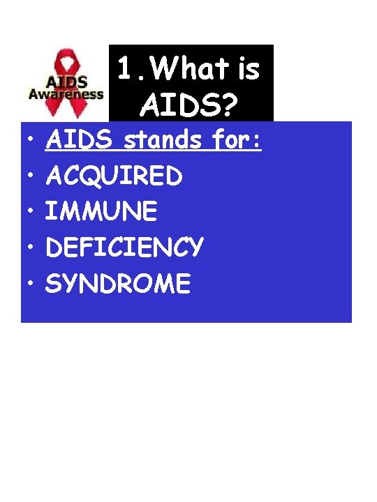  • • • 1. What is AIDS? AIDS stands for: ACQUIRED IMMUNE DEFICIENCY