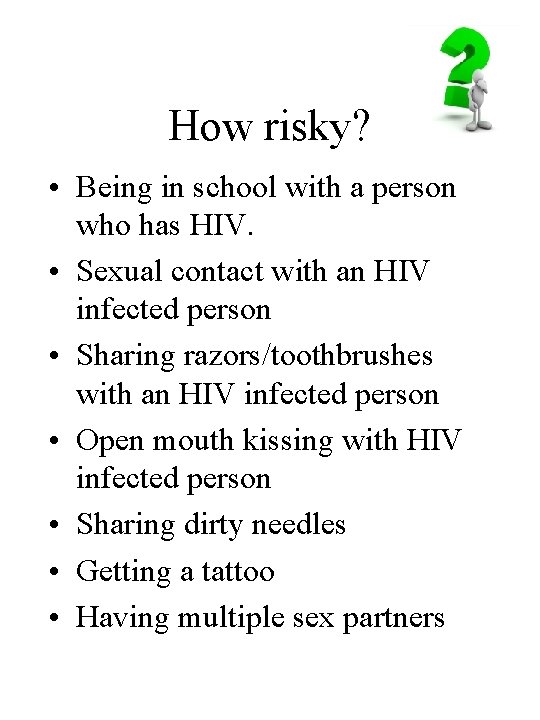 How risky? • Being in school with a person who has HIV. • Sexual