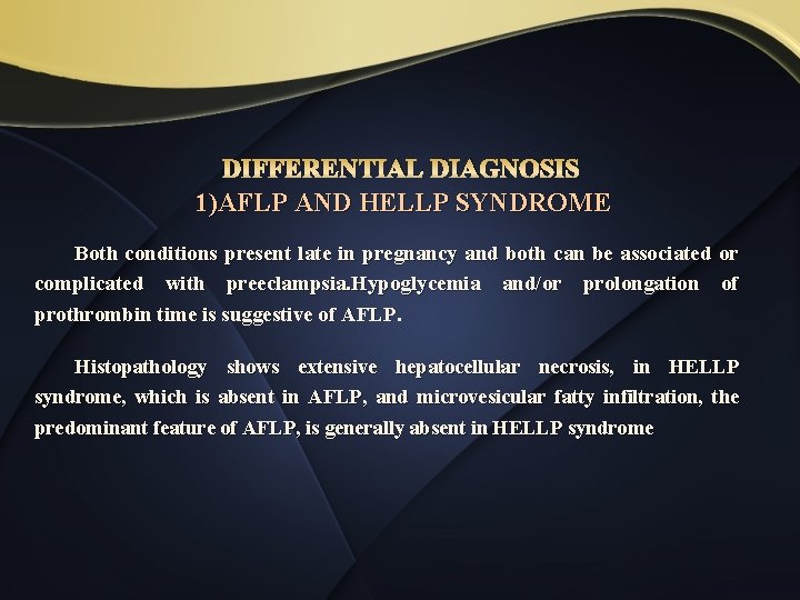 DIFFERENTIAL DIAGNOSIS 1)AFLP AND HELLP SYNDROME Both conditions present late in pregnancy and both