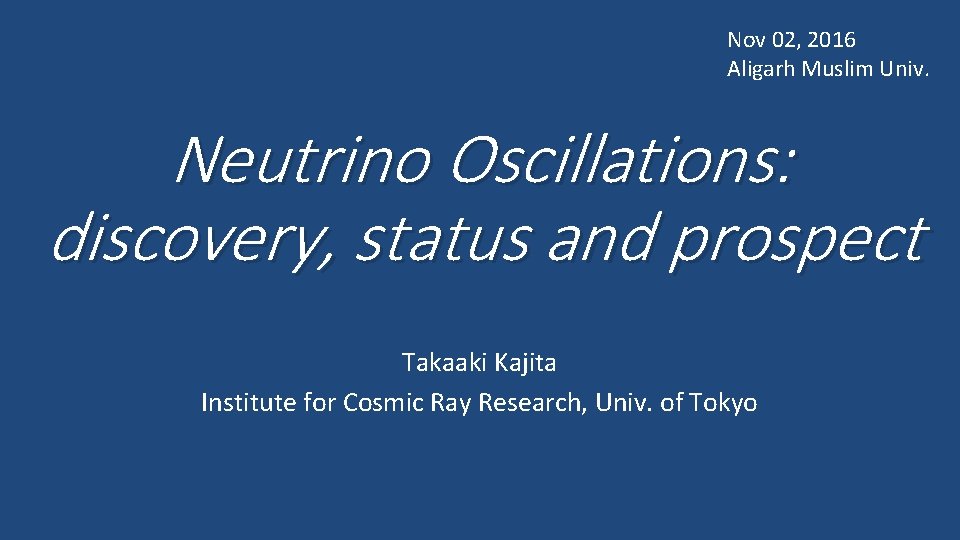 Nov 02, 2016 Aligarh Muslim Univ. Neutrino Oscillations: discovery, status and prospect Takaaki Kajita