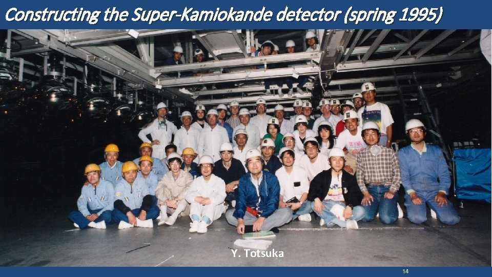 Constructing the Super-Kamiokande detector (spring 1995) Y. Totsuka 14 