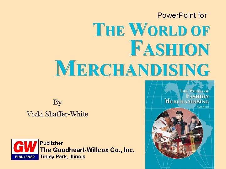 Power. Point for THE WORLD OF FASHION MERCHANDISING By Vicki Shaffer-White Publisher The Goodheart-Willcox