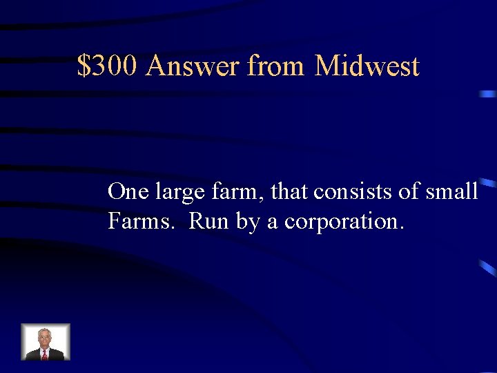 $300 Answer from Midwest One large farm, that consists of small Farms. Run by