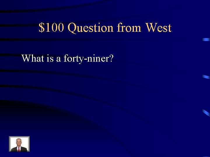 $100 Question from West What is a forty-niner? 