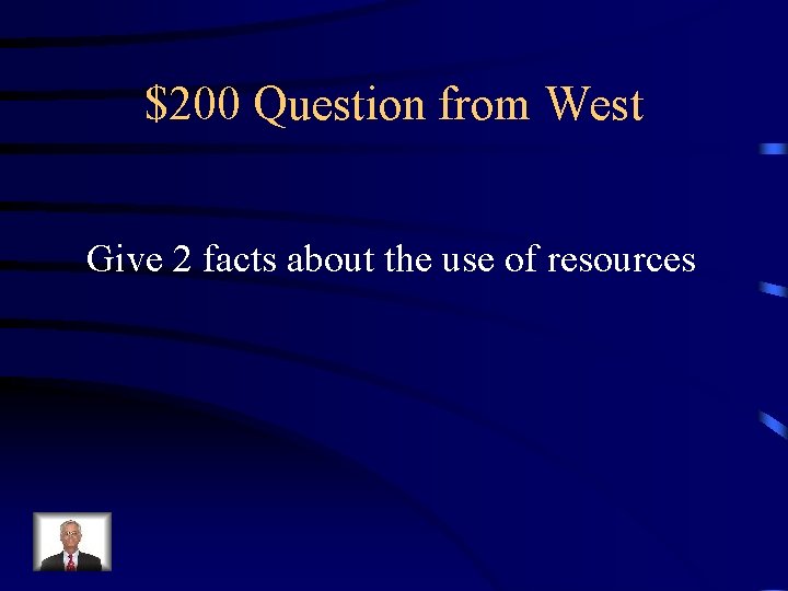 $200 Question from West Give 2 facts about the use of resources 