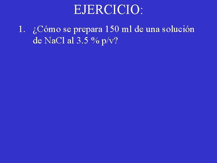 EJERCICIO: 1. ¿Cómo se prepara 150 ml de una solución de Na. Cl al