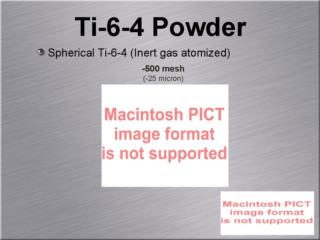 Ti-6 -4 Powder Spherical Ti-6 -4 (Inert gas atomized) -500 mesh (-25 micron) 