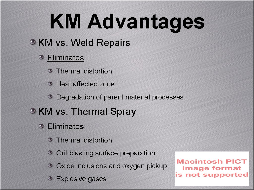 KM Advantages KM vs. Weld Repairs Eliminates: Thermal distortion Heat affected zone Degradation of