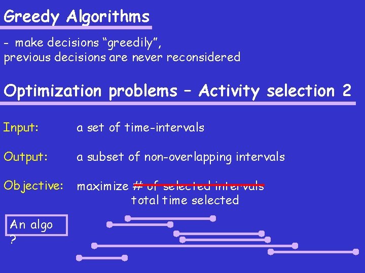 Greedy Algorithms - make decisions “greedily”, previous decisions are never reconsidered Optimization problems –