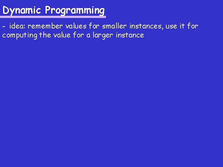 Dynamic Programming - idea: remember values for smaller instances, use it for computing the