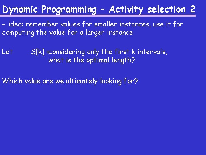 Dynamic Programming – Activity selection 2 - idea: remember values for smaller instances, use